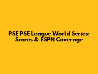 PSE PSE League World Series: Scores & ESPN Coverage