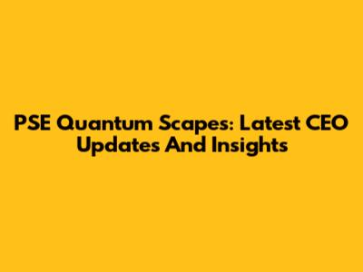 PSE Quantum Scapes: Latest CEO Updates And Insights