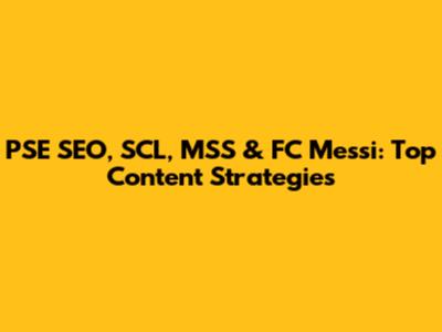 PSE SEO, SCL, MSS & FC Messi: Top Content Strategies