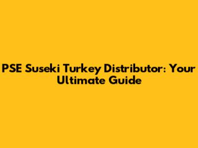 PSE Suseki Turkey Distributor: Your Ultimate Guide