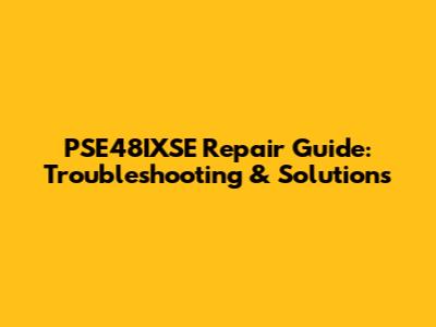 PSE48IXSE Repair Guide: Troubleshooting & Solutions