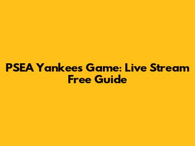 PSEA Yankees Game: Live Stream Free Guide