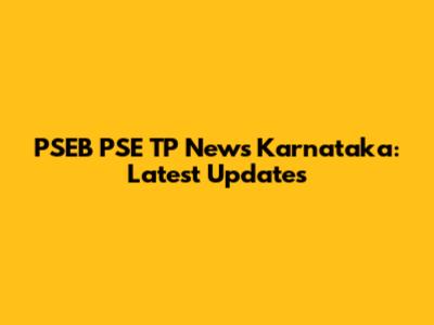 PSEB PSE TP News Karnataka: Latest Updates