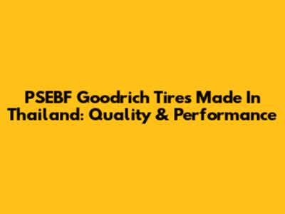PSEBF Goodrich Tires Made In Thailand: Quality & Performance
