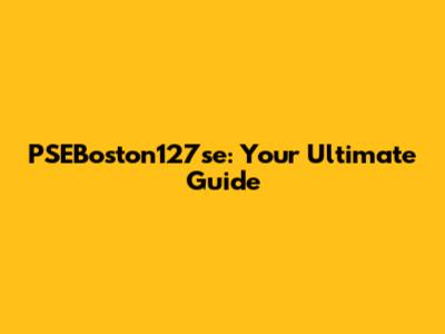 PSEBoston127se: Your Ultimate Guide