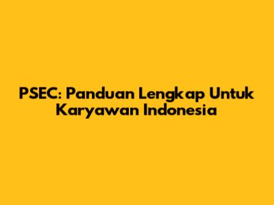 PSEC: Panduan Lengkap Untuk Karyawan Indonesia