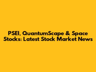 PSEI, QuantumScape & Space Stocks: Latest Stock Market News