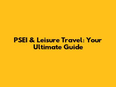PSEI & Leisure Travel: Your Ultimate Guide