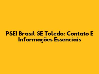 PSEI Brasil SE Toledo: Contato E Informações Essenciais