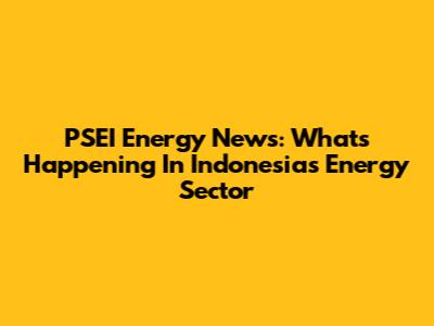 PSEI Energy News: What's Happening In Indonesia's Energy Sector