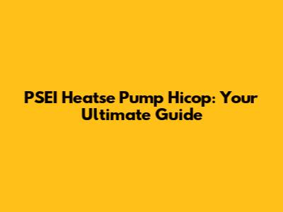 PSEI Heatse Pump Hicop: Your Ultimate Guide