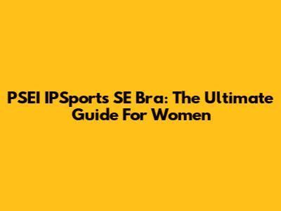 PSEI IPSports SE Bra: The Ultimate Guide For Women