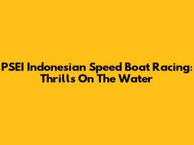 PSEI Indonesian Speed Boat Racing: Thrills On The Water