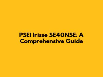 PSEI Irisse SE40NSE: A Comprehensive Guide