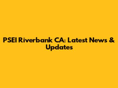 PSEI Riverbank CA: Latest News & Updates