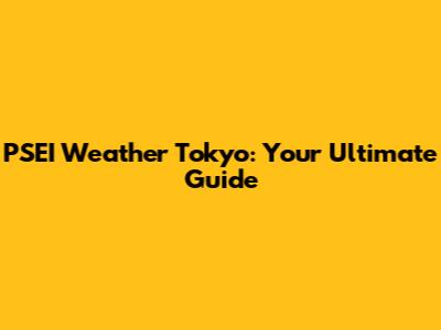 PSEI Weather Tokyo: Your Ultimate Guide