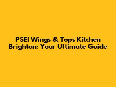 PSEI Wings & Tops Kitchen Brighton: Your Ultimate Guide