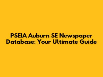 PSEIA Auburn SE Newspaper Database: Your Ultimate Guide