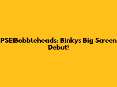 PSEIBobbleheads: Binky's Big Screen Debut!