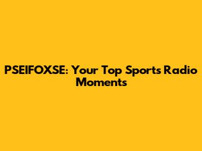 PSEIFOXSE: Your Top Sports Radio Moments