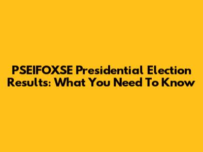 PSEIFOXSE Presidential Election Results: What You Need To Know