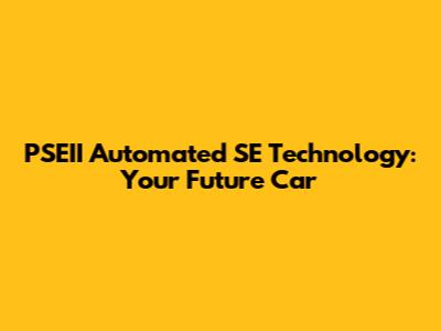 PSEII Automated SE Technology: Your Future Car