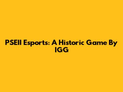 PSEII Esports: A Historic Game By IGG