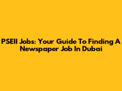 PSEII Jobs: Your Guide To Finding A Newspaper Job In Dubai