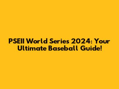 PSEII World Series 2024: Your Ultimate Baseball Guide!