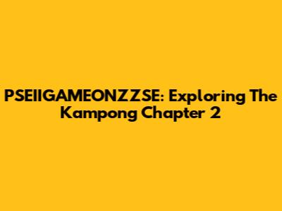 PSEIIGAMEONZZSE: Exploring The Kampong Chapter 2