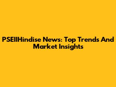 PSEIIHindise News: Top Trends And Market Insights