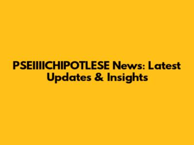 PSEIIIICHIPOTLESE News: Latest Updates & Insights
