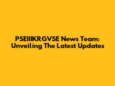 PSEIIIKRGVSE News Team: Unveiling The Latest Updates