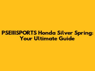 PSEIIISPORTS Honda Silver Spring: Your Ultimate Guide