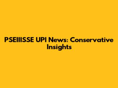 PSEIIISSE UPI News: Conservative Insights