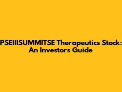 PSEIIISUMMITSE Therapeutics Stock: An Investor's Guide