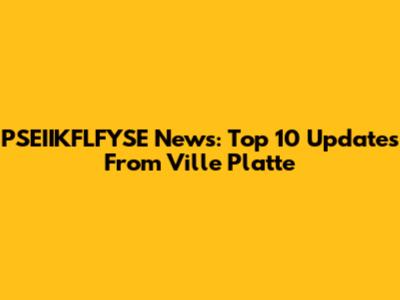 PSEIIKFLFYSE News: Top 10 Updates From Ville Platte