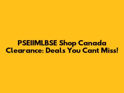 PSEIIMLBSE Shop Canada Clearance: Deals You Can't Miss!