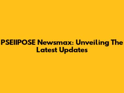 PSEIIPOSE Newsmax: Unveiling The Latest Updates