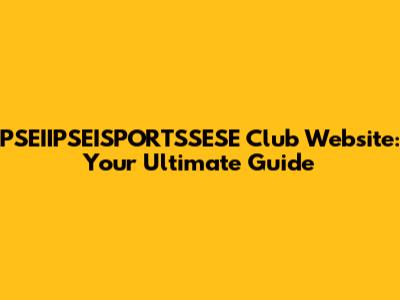 PSEIIPSEISPORTSSESE Club Website: Your Ultimate Guide