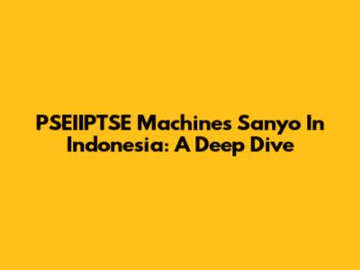 PSEIIPTSE Machines Sanyo In Indonesia: A Deep Dive