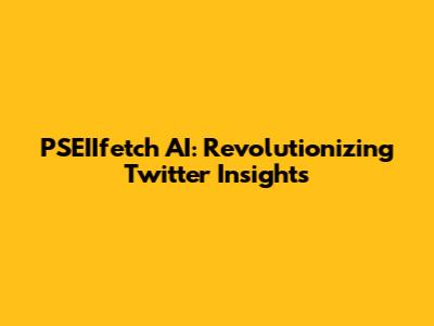 PSEIIfetch AI: Revolutionizing Twitter Insights