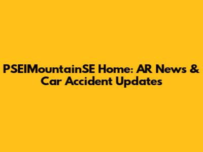 PSEIMountainSE Home: AR News & Car Accident Updates