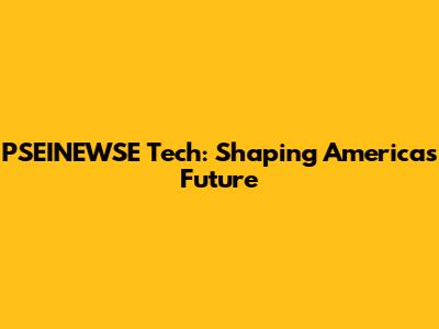 PSEINEWSE Tech: Shaping America's Future