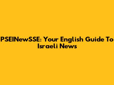 PSEINewSSE: Your English Guide To Israeli News
