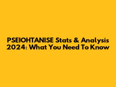 PSEIOHTANISE Stats & Analysis 2024: What You Need To Know