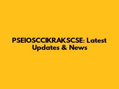 PSEIOSCCIKRAKSCSE: Latest Updates & News