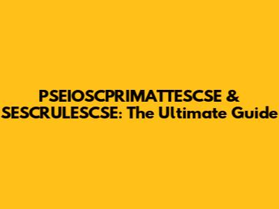PSEIOSCPRIMATTESCSE & SESCRULESCSE: The Ultimate Guide
