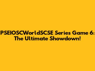 PSEIOSCWorldSCSE Series Game 6: The Ultimate Showdown!