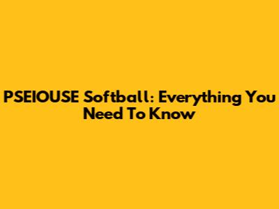 PSEIOUSE Softball: Everything You Need To Know